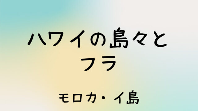 ハワイの島々とフラダンスの曲 Molokaʻi（モロカイ島）